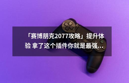 「赛博朋克2077攻略」提升体验 拿了这个插件你就是最强防御-第1张-游戏相关-泓泰