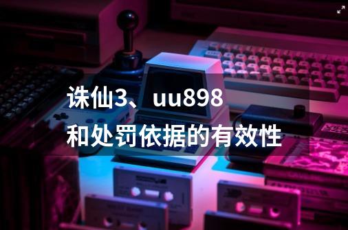 诛仙3、uu898和处罚依据的有效性-第1张-游戏相关-泓泰