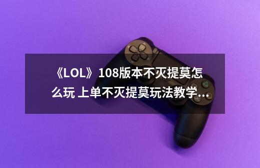 《LOL》10.8版本不灭提莫怎么玩 上单不灭提莫玩法教学攻略-第1张-游戏相关-泓泰