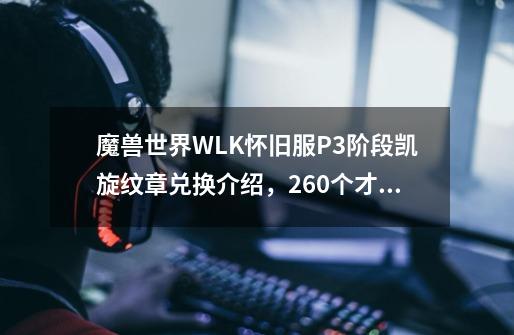 魔兽世界WLK怀旧服P3阶段凯旋纹章兑换介绍，260个才能换齐4T9-第1张-游戏相关-泓泰