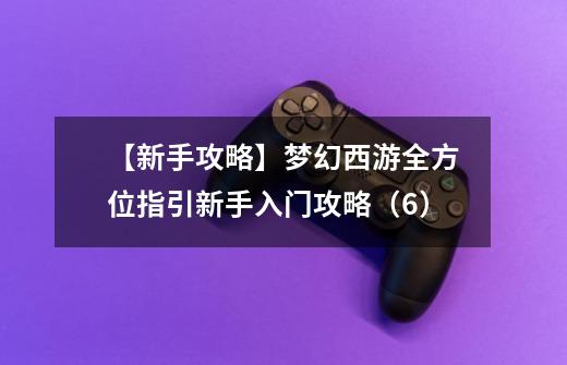 【新手攻略】梦幻西游全方位指引新手入门攻略（6）-第1张-游戏相关-泓泰