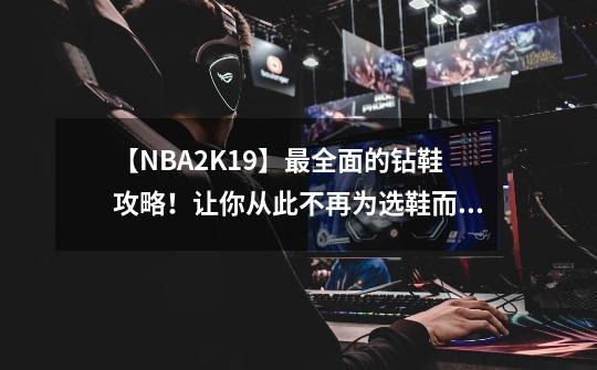 【NBA2K19】最全面的钻鞋攻略！让你从此不再为选鞋而烦恼！-第1张-游戏相关-泓泰