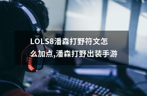 LOLS8潘森打野符文怎么加点,潘森打野出装手游-第1张-游戏相关-泓泰