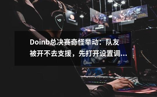 Doinb总决赛奇怪举动：队友被开不去支援，先打开设置调智能施法-第1张-游戏相关-泓泰