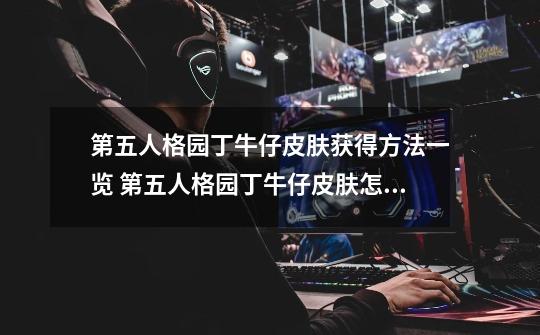 第五人格园丁牛仔皮肤获得方法一览 第五人格园丁牛仔皮肤怎么得-第1张-游戏相关-泓泰