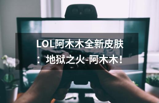 LOL阿木木全新皮肤：地狱之火-阿木木！-第1张-游戏相关-泓泰