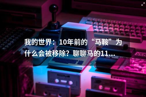 我的世界：10年前的“马鞍”为什么会被移除？聊聊马的11个秘密！-第1张-游戏相关-泓泰