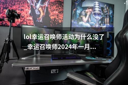 lol幸运召唤师活动为什么没了_幸运召唤师2024年一月活动-第1张-游戏相关-泓泰