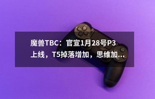 魔兽TBC：官宣1月28号P3上线，T5掉落增加，思维加速宝石被削弱-第1张-游戏相关-泓泰