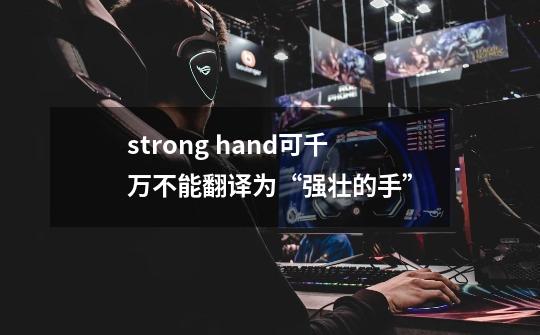 strong hand可千万不能翻译为“强壮的手”-第1张-游戏相关-泓泰