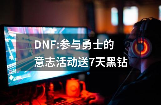 DNF:参与勇士的意志活动送7天黑钻-第1张-游戏相关-泓泰