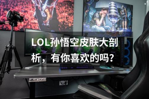 LOL孙悟空皮肤大剖析，有你喜欢的吗？-第1张-游戏相关-泓泰