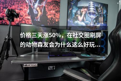 价格三天涨50%，在社交圈刷屏的动物森友会为什么这么好玩？-第1张-游戏相关-泓泰