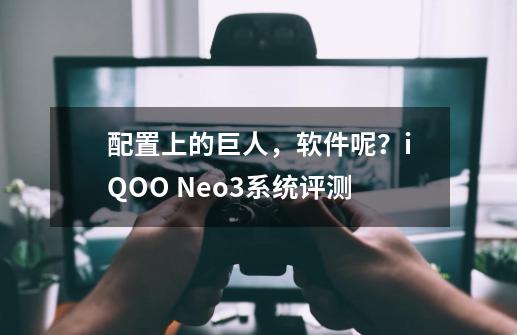 配置上的巨人，软件呢？iQOO Neo3系统评测-第1张-游戏相关-泓泰