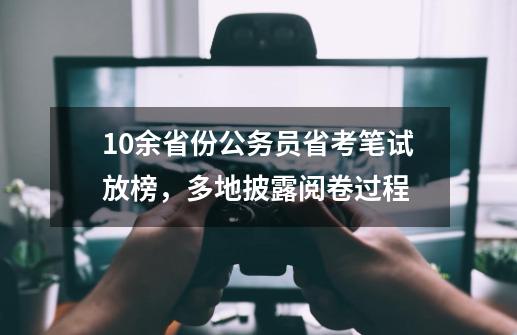 10余省份公务员省考笔试放榜，多地披露阅卷过程-第1张-游戏相关-泓泰