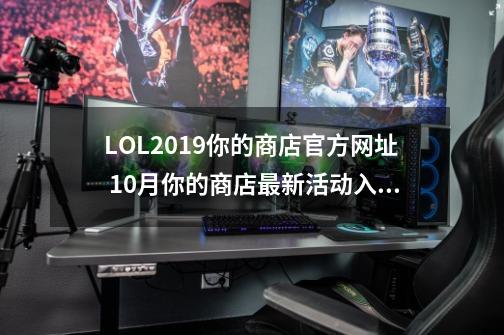 LOL2019你的商店官方网址 10月你的商店最新活动入口 你的一折皮肤10月地址-第1张-游戏相关-泓泰