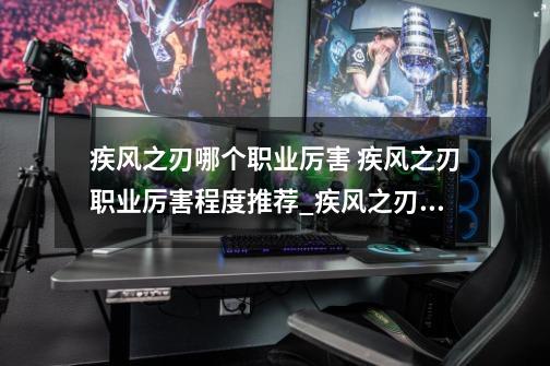 疾风之刃哪个职业厉害 疾风之刃职业厉害程度推荐_疾风之刃天狼星效果怎么样-第1张-游戏相关-泓泰