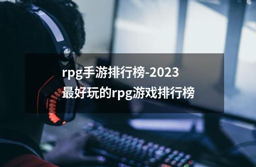 rpg手游排行榜-2023最好玩的rpg游戏排行榜-第1张-游戏相关-泓泰