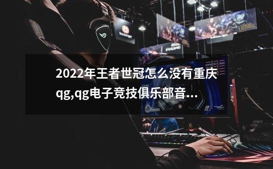 2022年王者世冠怎么没有重庆qg,qg电子竞技俱乐部音乐-第1张-游戏相关-泓泰