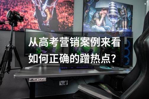 从高考营销案例来看如何正确的蹭热点？-第1张-游戏相关-泓泰