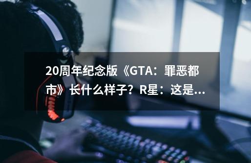 20周年纪念版《GTA：罪恶都市》长什么样子？R星：这是我做的？-第1张-游戏相关-泓泰