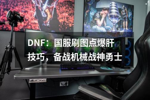 DNF：国服刷图点爆肝技巧，备战机械战神勇士-第1张-游戏相关-泓泰