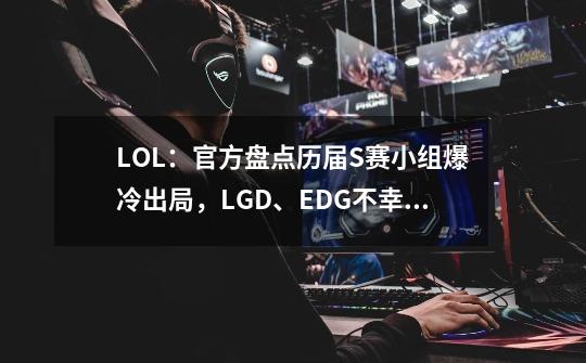 LOL：官方盘点历届S赛小组爆冷出局，LGD、EDG不幸上榜-第1张-游戏相关-泓泰