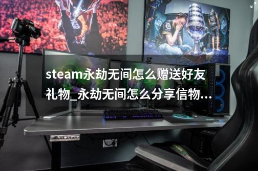 steam永劫无间怎么赠送好友礼物_永劫无间怎么分享信物给好友-第1张-游戏相关-泓泰