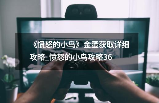 《愤怒的小鸟》金蛋获取详细攻略_愤怒的小鸟攻略36-第1张-游戏相关-泓泰