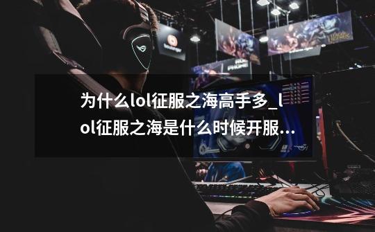 为什么lol征服之海高手多_lol征服之海是什么时候开服的-第1张-游戏相关-泓泰