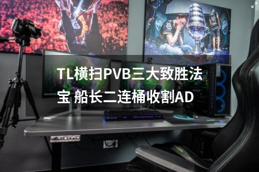 TL横扫PVB三大致胜法宝 船长二连桶收割AD-第1张-游戏相关-泓泰