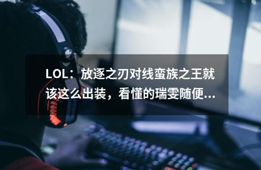 LOL：放逐之刃对线蛮族之王就该这么出装，看懂的瑞雯随便打-第1张-游戏相关-泓泰