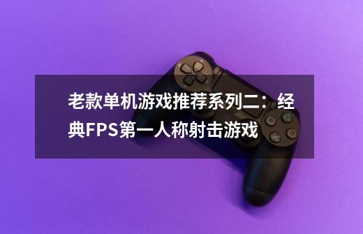 老款单机游戏推荐系列二：经典FPS第一人称射击游戏-第1张-游戏相关-泓泰