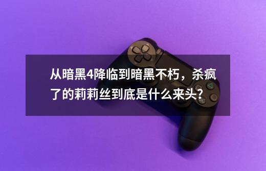 从暗黑4降临到暗黑不朽，杀疯了的莉莉丝到底是什么来头？-第1张-游戏相关-泓泰