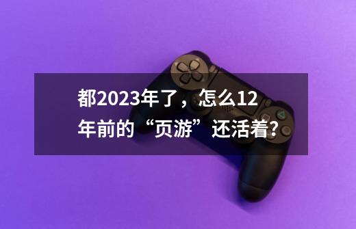 都2023年了，怎么12年前的“页游”还活着？-第1张-游戏相关-泓泰