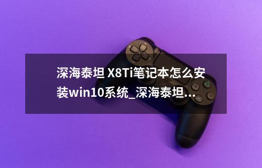 深海泰坦 X8Ti笔记本怎么安装win10系统_深海泰坦开机无限进入bios-第1张-游戏相关-泓泰