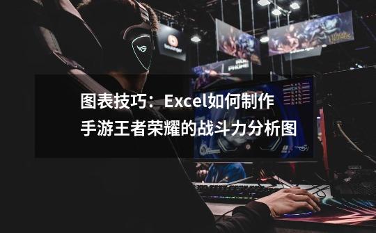 图表技巧：Excel如何制作手游王者荣耀的战斗力分析图-第1张-游戏相关-泓泰