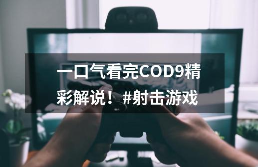 一口气看完COD9精彩解说！#射击游戏-第1张-游戏相关-泓泰