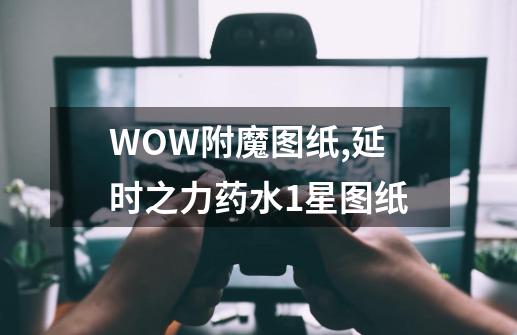 WOW附魔图纸,延时之力药水1星图纸-第1张-游戏相关-泓泰