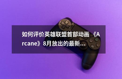 如何评价英雄联盟首部动画 《Arcane》8月放出的最新正片片段？,英雄联盟动漫剧集-第1张-游戏相关-泓泰