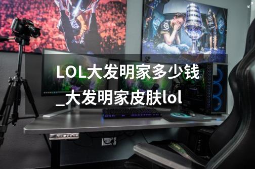 LOL大发明家多少钱_大发明家皮肤lol-第1张-游戏相关-泓泰