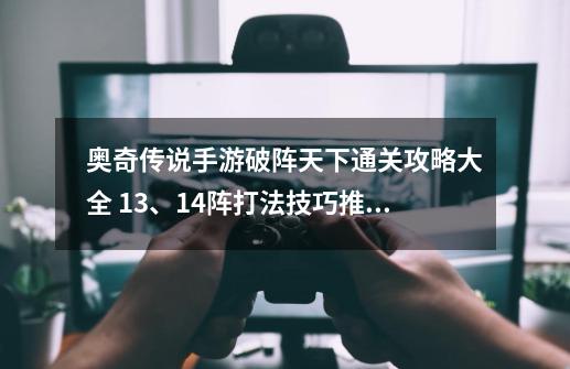 奥奇传说手游破阵天下通关攻略大全 13、14阵打法技巧推荐-第1张-游戏相关-泓泰