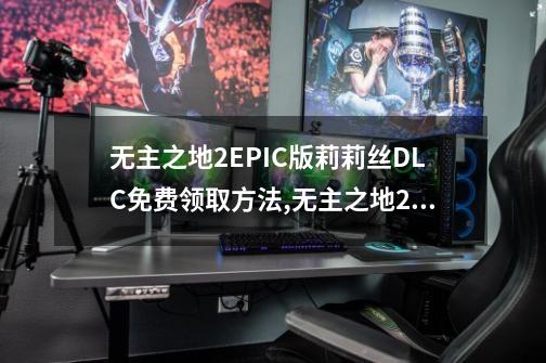 无主之地2EPIC版莉莉丝DLC免费领取方法,无主之地2莉莉丝dlc剧情-第1张-游戏相关-泓泰