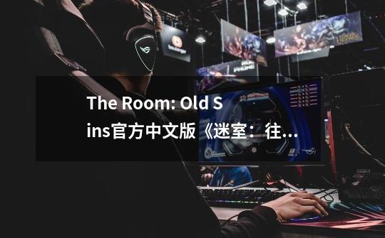 The Room: Old Sins官方中文版《迷室：往逝》今日首发-第1张-游戏相关-泓泰