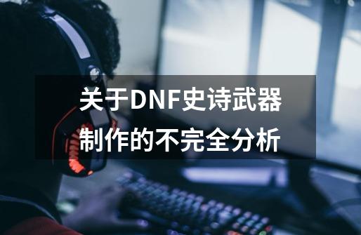 关于DNF史诗武器制作的不完全分析-第1张-游戏相关-泓泰