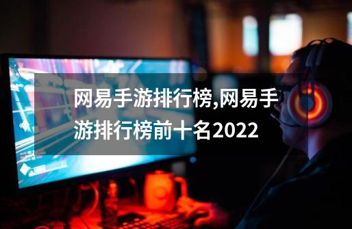 网易手游排行榜,网易手游排行榜前十名2022-第1张-游戏相关-泓泰