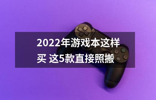 2022年游戏本这样买 这5款直接照搬-第1张-游戏相关-泓泰