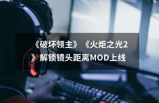 《破坏领主》《火炬之光2》解锁镜头距离MOD上线-第1张-游戏相关-泓泰