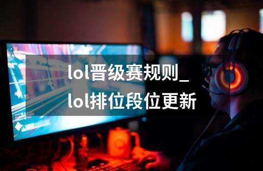 lol晋级赛规则_lol排位段位更新-第1张-游戏相关-泓泰