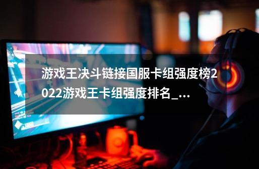 游戏王决斗链接国服卡组强度榜2022游戏王卡组强度排名_游戏王t0卡组排名-第1张-游戏相关-泓泰